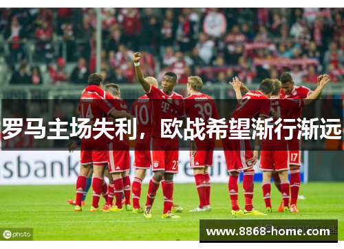 罗马主场失利，欧战希望渐行渐远