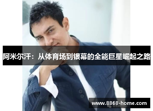 阿米尔汗：从体育场到银幕的全能巨星崛起之路