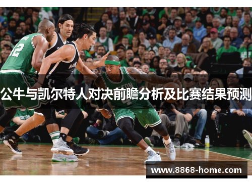 公牛与凯尔特人对决前瞻分析及比赛结果预测